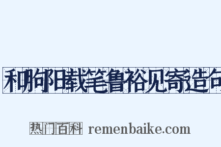 和朐阳载笔鲁裕见寄造句是什么意思的图片